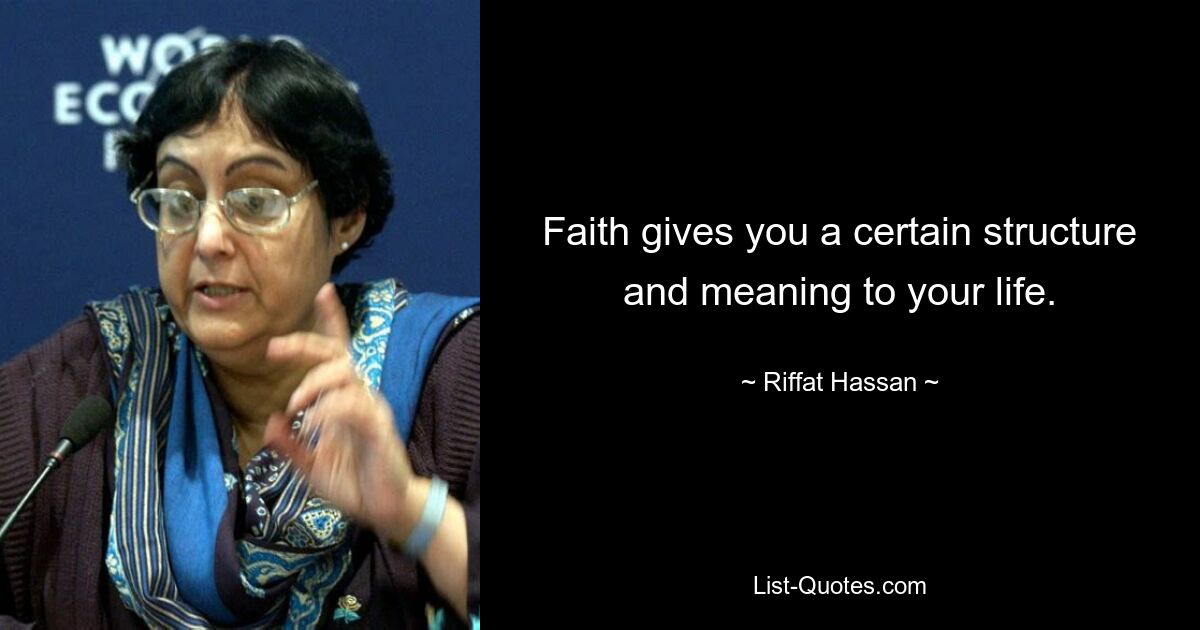 Faith gives you a certain structure and meaning to your life. — © Riffat Hassan