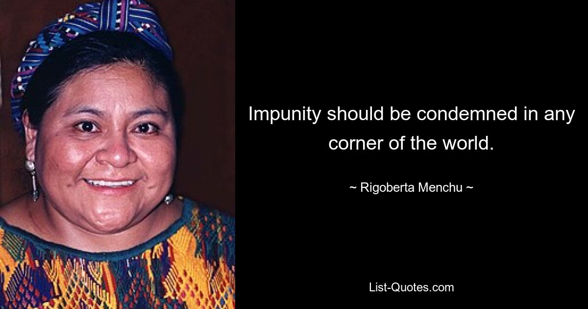 Impunity should be condemned in any corner of the world. — © Rigoberta Menchu