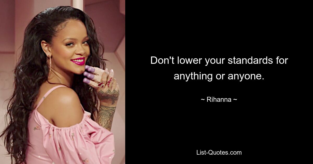 Don't lower your standards for anything or anyone. — © Rihanna