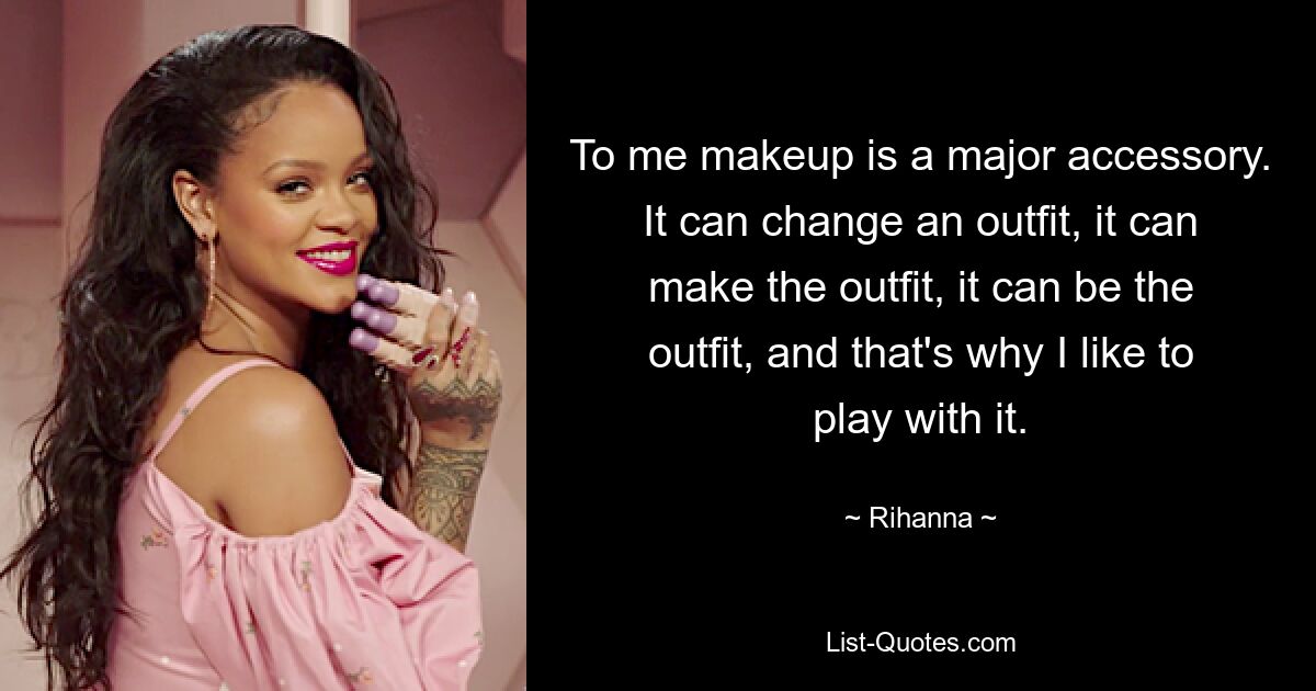 Für mich ist Make-up ein wichtiges Accessoire. Es kann ein Outfit verändern, es kann das Outfit verändern, es kann das Outfit sein, und deshalb spiele ich gerne damit. — © Rihanna