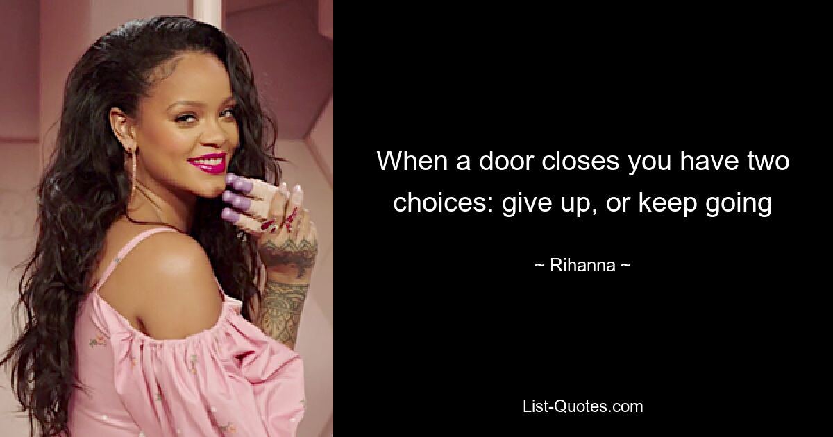 When a door closes you have two choices: give up, or keep going — © Rihanna