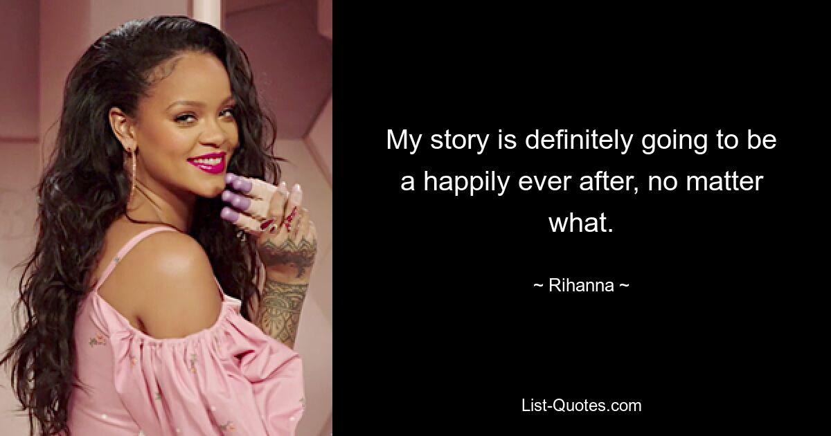 My story is definitely going to be a happily ever after, no matter what. — © Rihanna