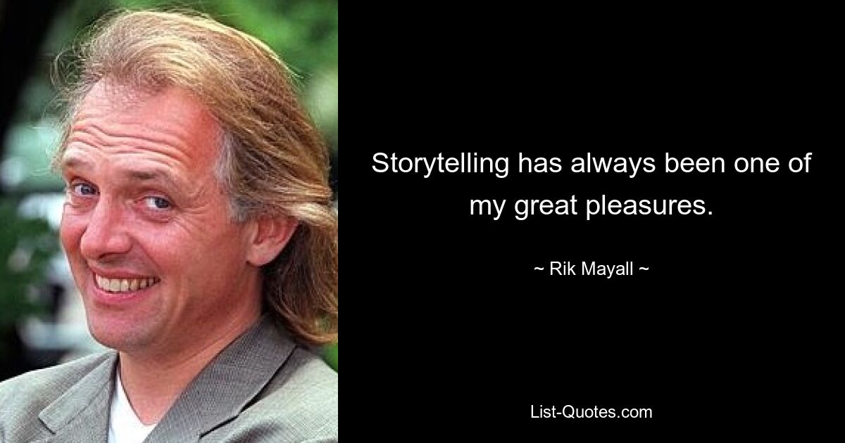 Storytelling has always been one of my great pleasures. — © Rik Mayall