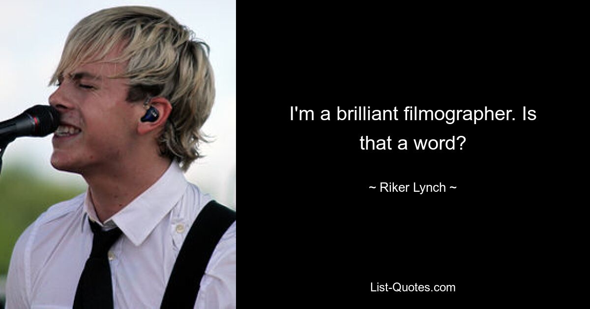 I'm a brilliant filmographer. Is that a word? — © Riker Lynch