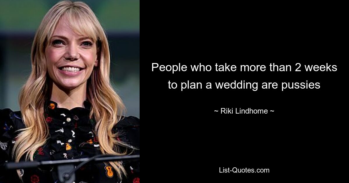 People who take more than 2 weeks to plan a wedding are pussies — © Riki Lindhome