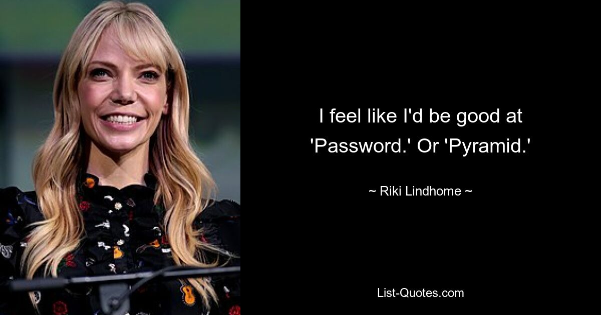 I feel like I'd be good at 'Password.' Or 'Pyramid.' — © Riki Lindhome