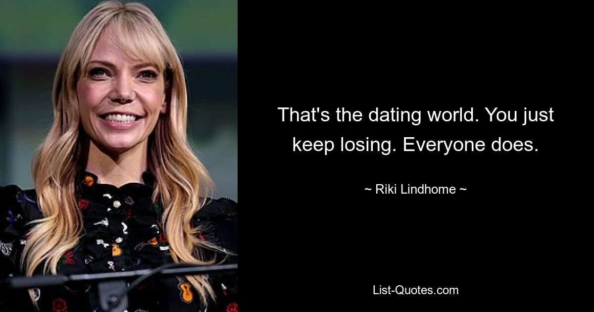 That's the dating world. You just keep losing. Everyone does. — © Riki Lindhome