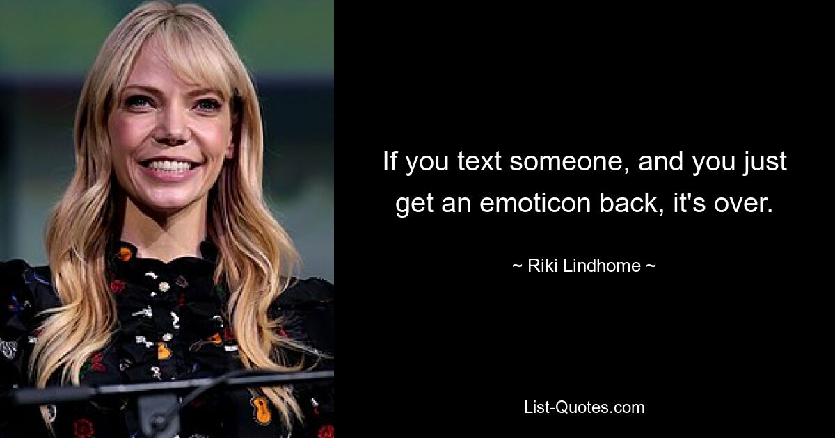 If you text someone, and you just get an emoticon back, it's over. — © Riki Lindhome