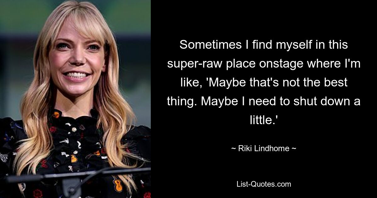 Sometimes I find myself in this super-raw place onstage where I'm like, 'Maybe that's not the best thing. Maybe I need to shut down a little.' — © Riki Lindhome