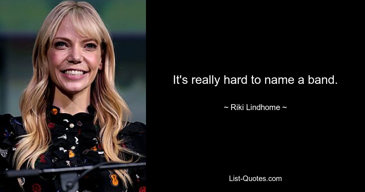 It's really hard to name a band. — © Riki Lindhome