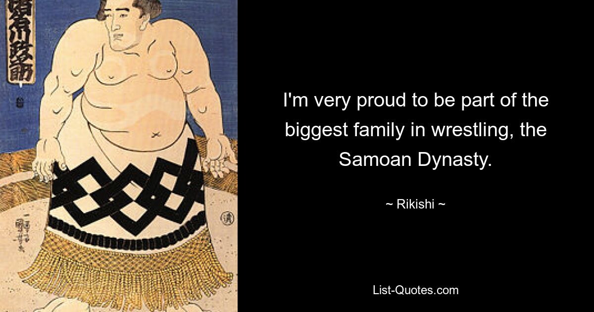 I'm very proud to be part of the biggest family in wrestling, the Samoan Dynasty. — © Rikishi