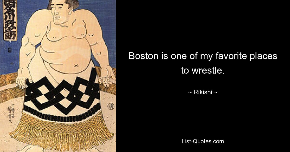 Boston is one of my favorite places to wrestle. — © Rikishi