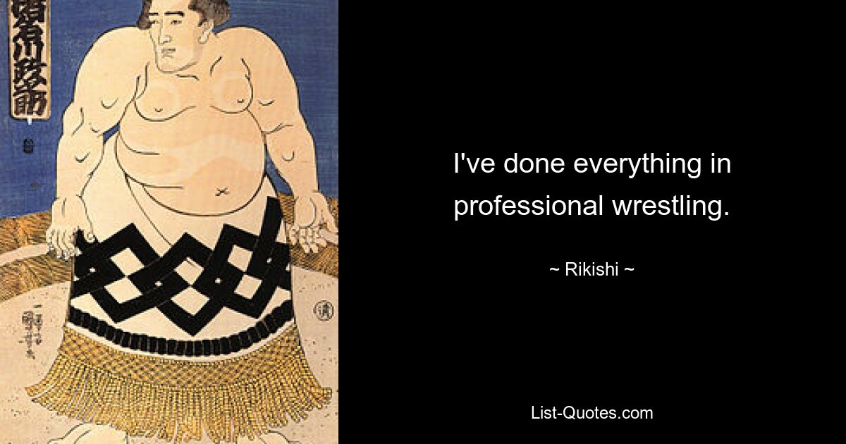 I've done everything in professional wrestling. — © Rikishi