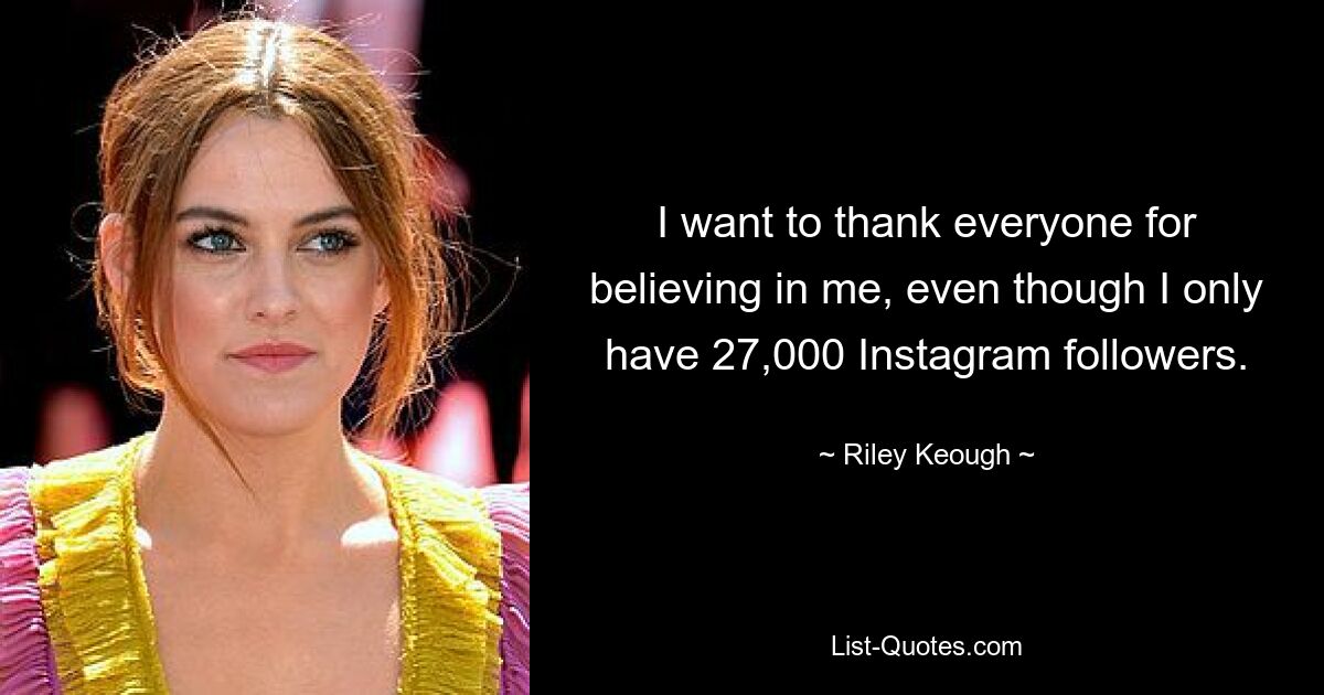 I want to thank everyone for believing in me, even though I only have 27,000 Instagram followers. — © Riley Keough