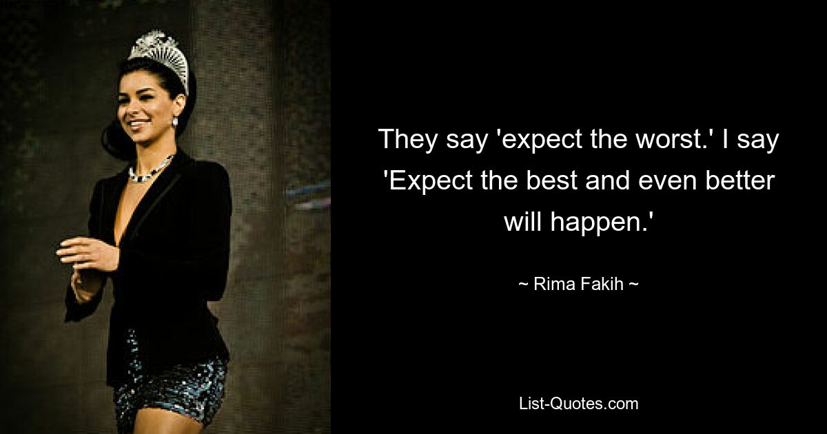 They say 'expect the worst.' I say 'Expect the best and even better will happen.' — © Rima Fakih