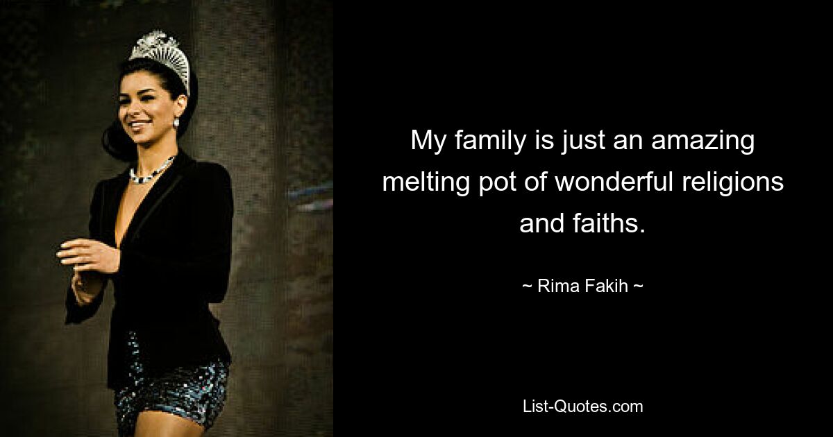 My family is just an amazing melting pot of wonderful religions and faiths. — © Rima Fakih