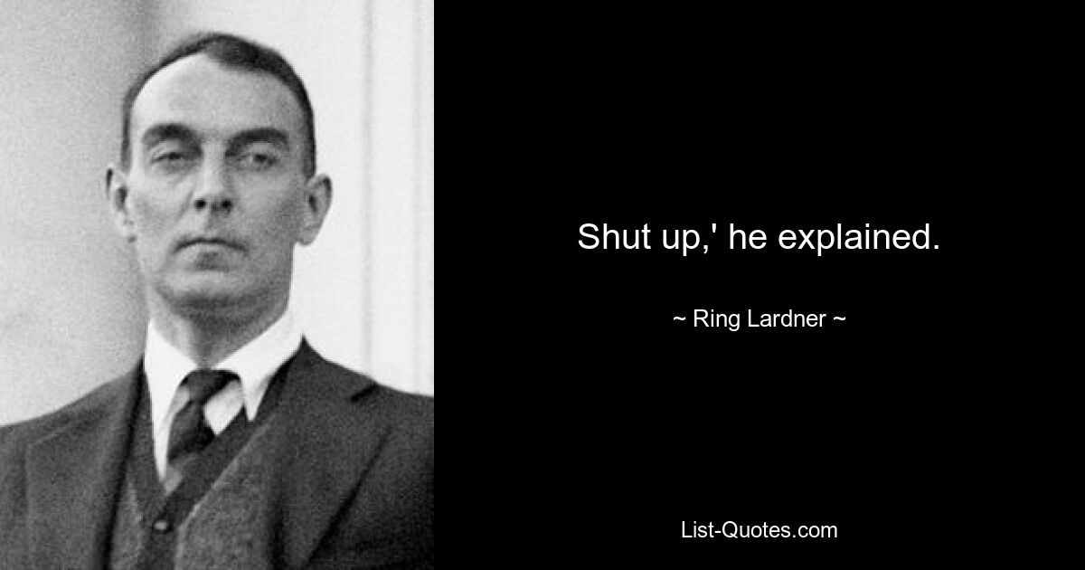 Shut up,' he explained. — © Ring Lardner