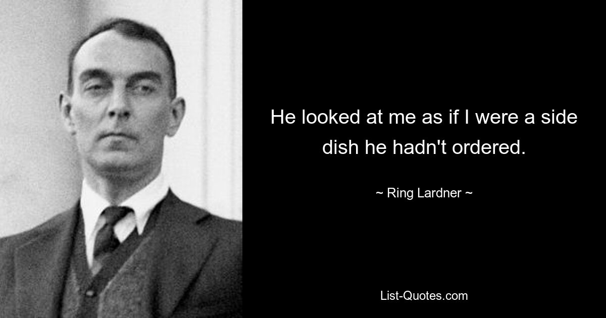 He looked at me as if I were a side dish he hadn't ordered. — © Ring Lardner