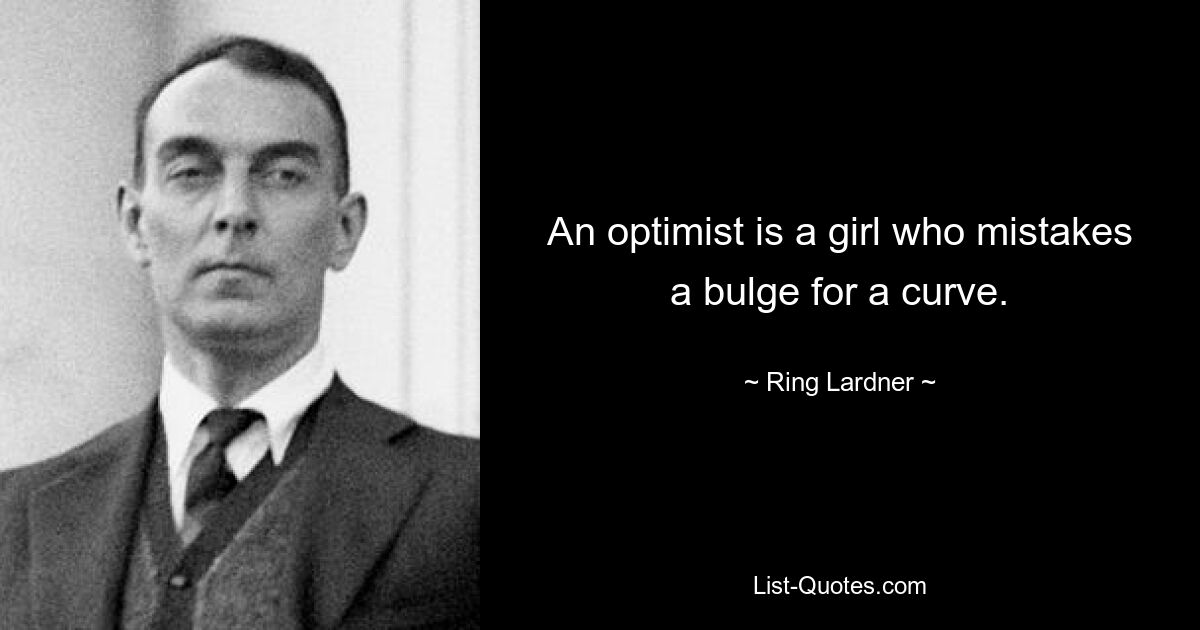 An optimist is a girl who mistakes a bulge for a curve. — © Ring Lardner