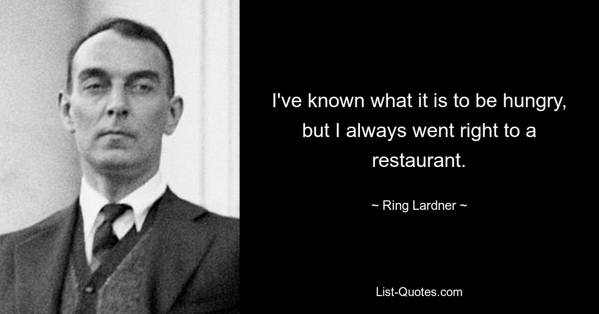 I've known what it is to be hungry, but I always went right to a restaurant. — © Ring Lardner