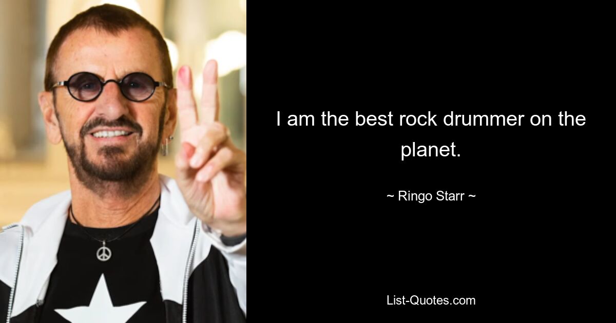 I am the best rock drummer on the planet. — © Ringo Starr