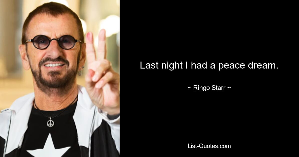 Last night I had a peace dream. — © Ringo Starr