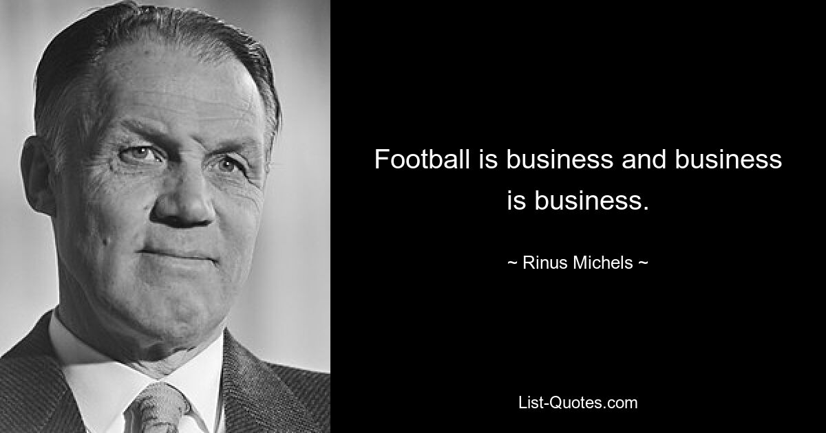 Football is business and business is business. — © Rinus Michels