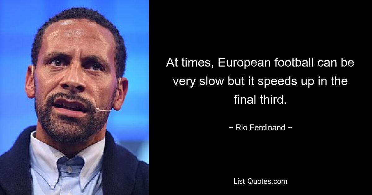 At times, European football can be very slow but it speeds up in the final third. — © Rio Ferdinand