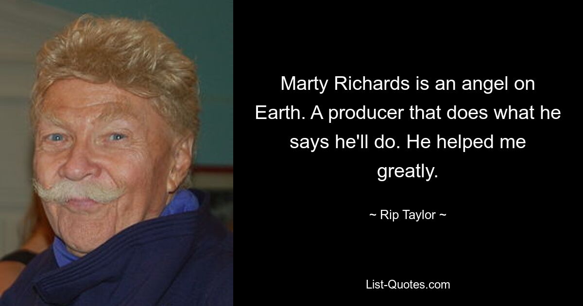 Marty Richards is an angel on Earth. A producer that does what he says he'll do. He helped me greatly. — © Rip Taylor