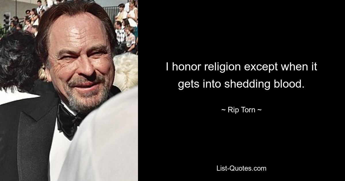 I honor religion except when it gets into shedding blood. — © Rip Torn