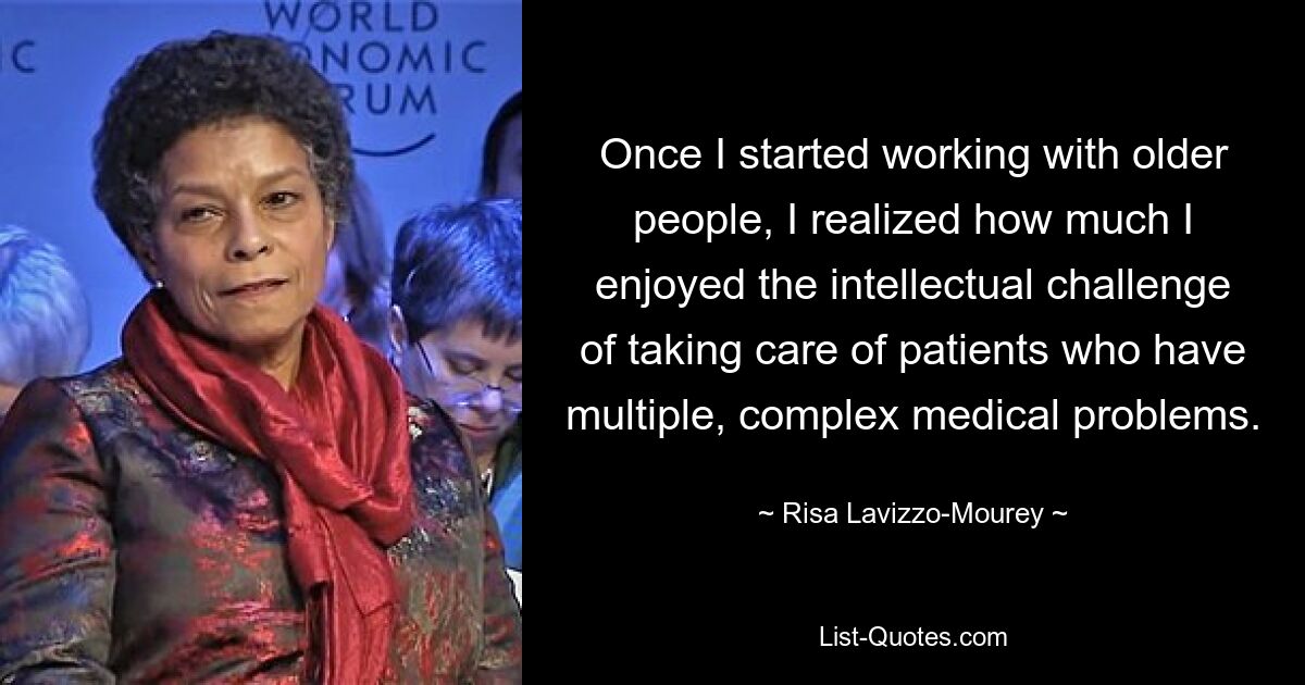 Als ich anfing, mit älteren Menschen zu arbeiten, wurde mir klar, wie sehr mir die intellektuelle Herausforderung, Patienten mit mehreren, komplexen medizinischen Problemen zu betreuen, Spaß macht. — © Risa Lavizzo-Mourey 