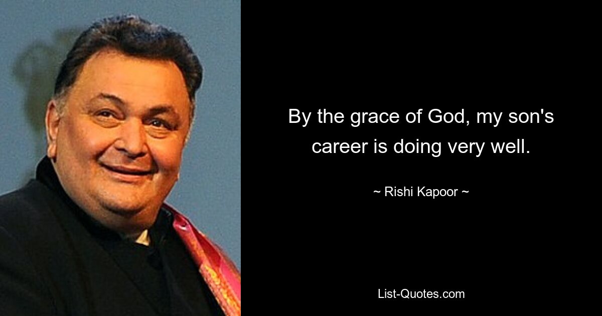 By the grace of God, my son's career is doing very well. — © Rishi Kapoor