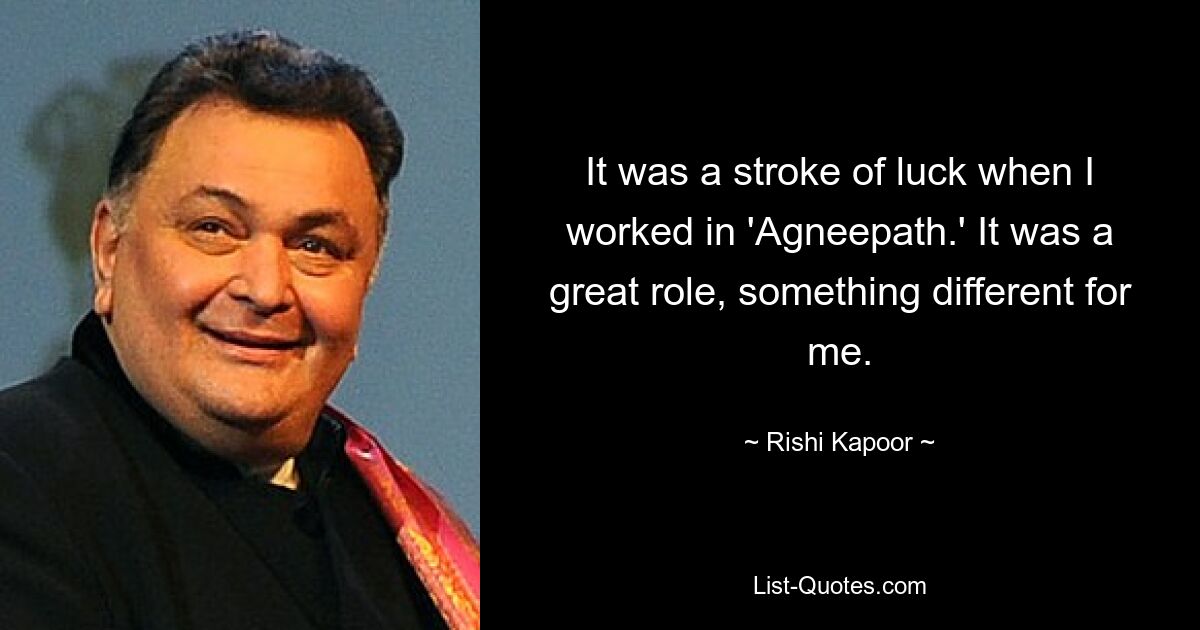 It was a stroke of luck when I worked in 'Agneepath.' It was a great role, something different for me. — © Rishi Kapoor