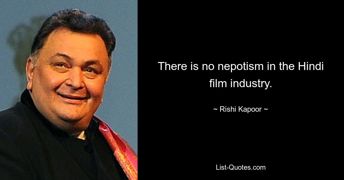 There is no nepotism in the Hindi film industry. — © Rishi Kapoor