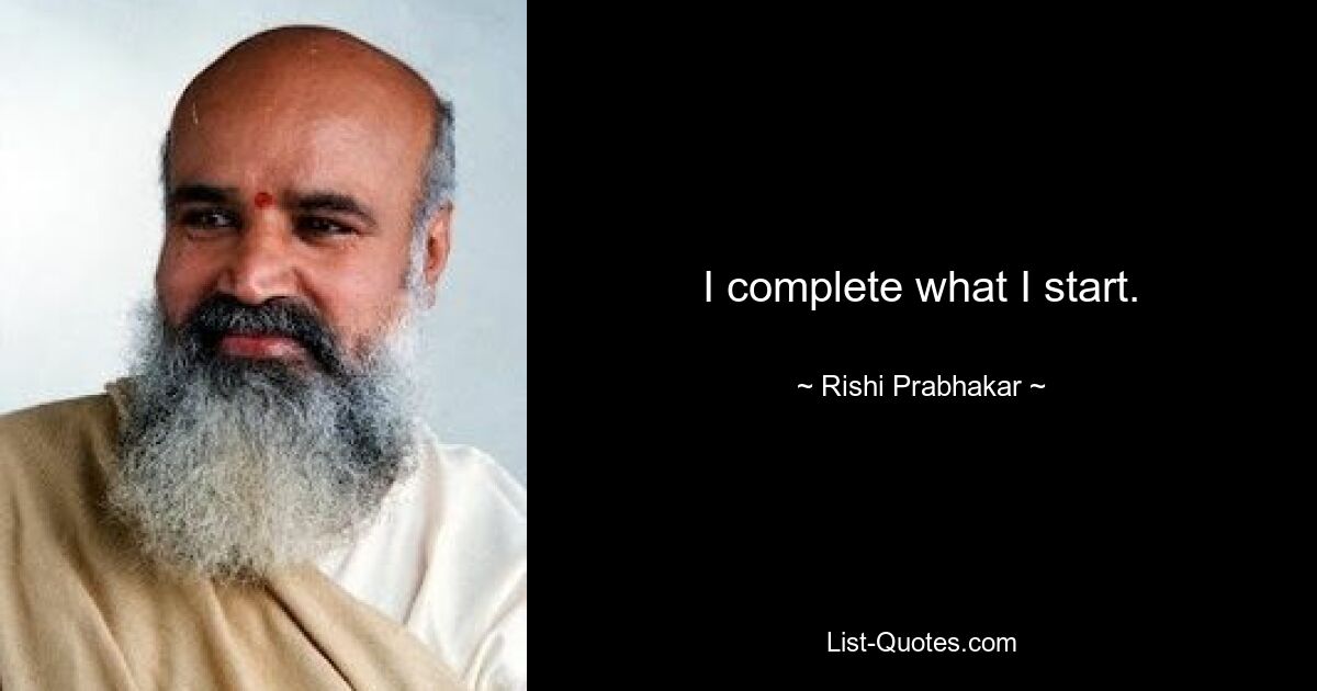 I complete what I start. — © Rishi Prabhakar