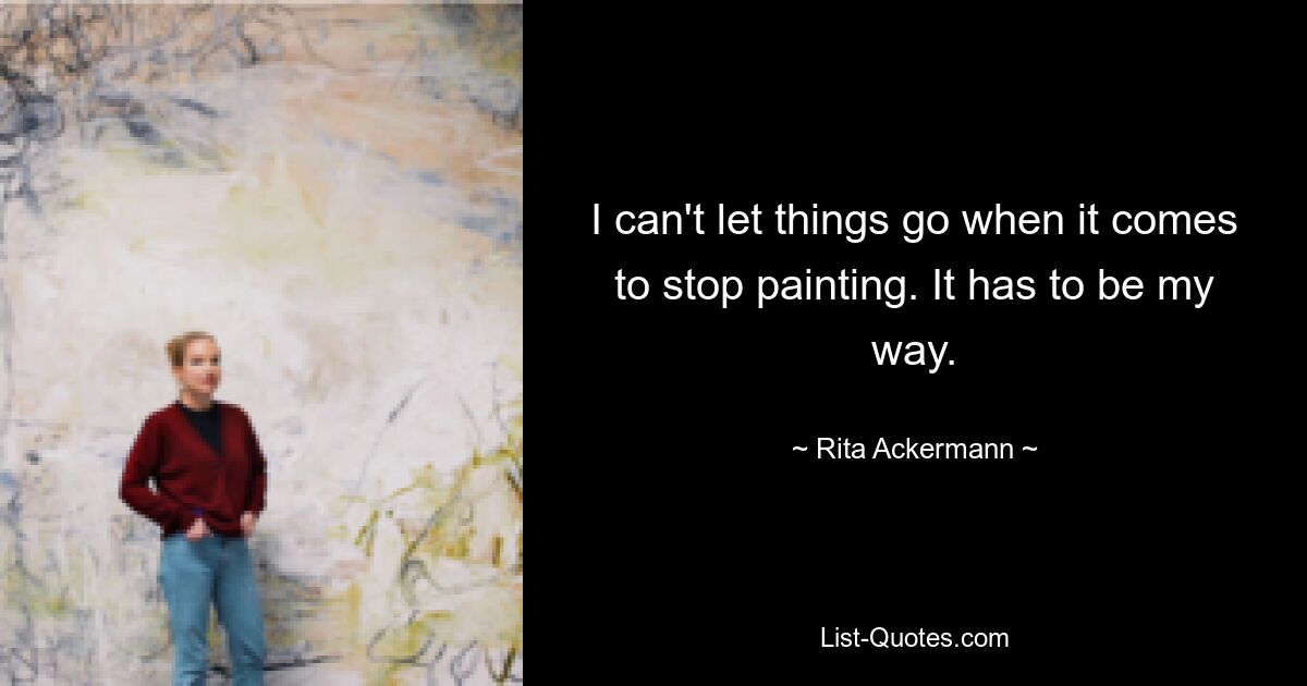 I can't let things go when it comes to stop painting. It has to be my way. — © Rita Ackermann