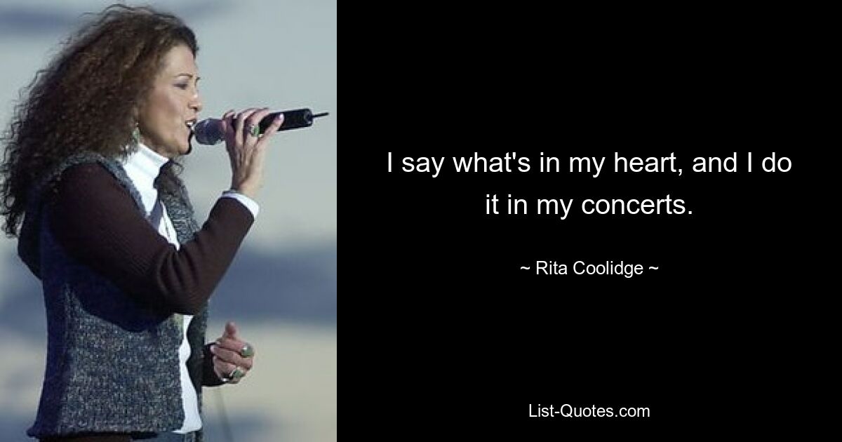 I say what's in my heart, and I do it in my concerts. — © Rita Coolidge