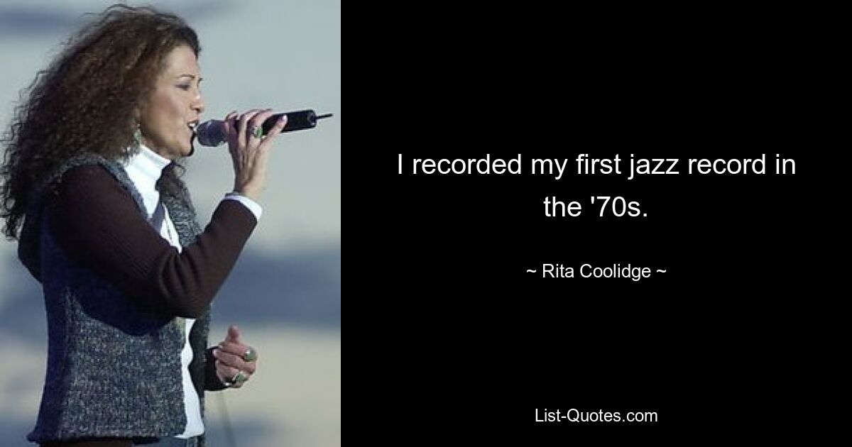 I recorded my first jazz record in the '70s. — © Rita Coolidge