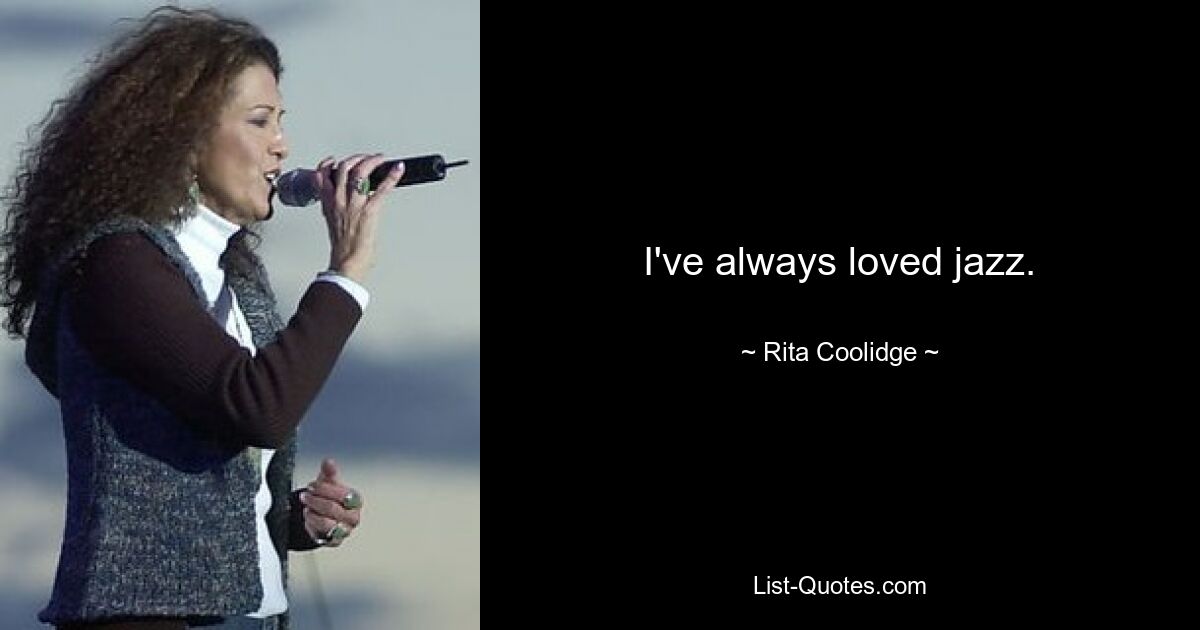 I've always loved jazz. — © Rita Coolidge