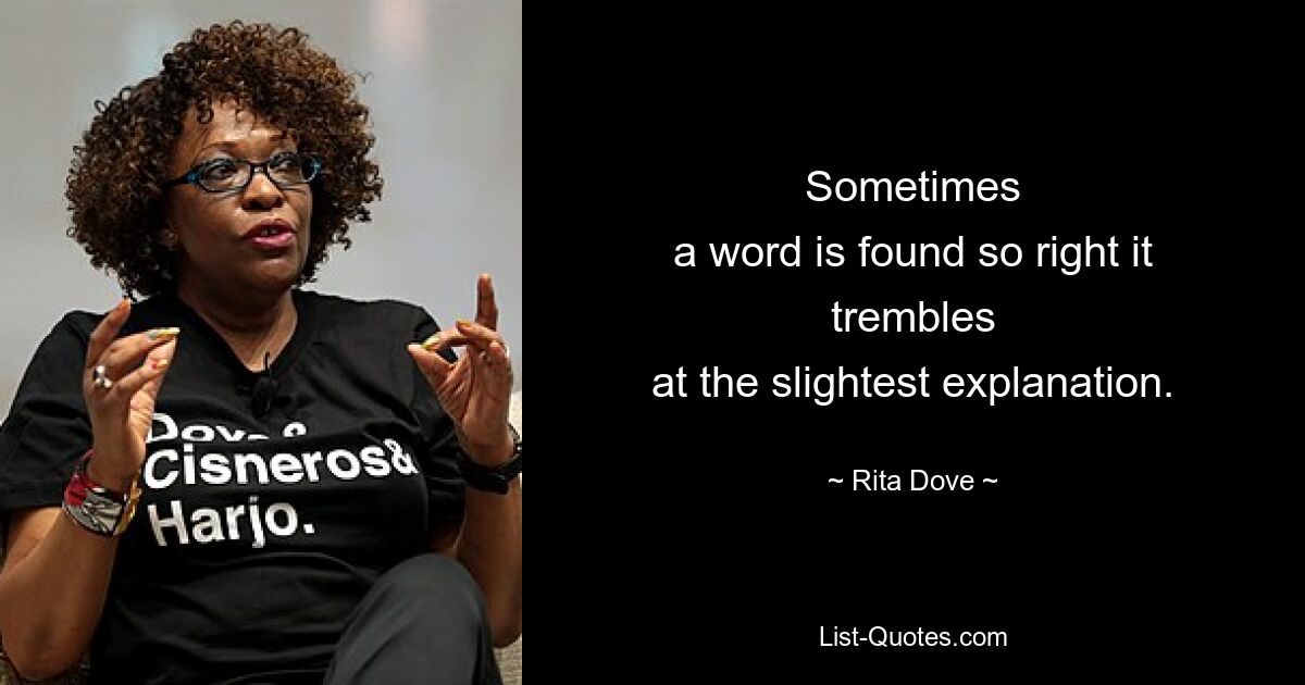 Sometimes
a word is found so right it trembles
at the slightest explanation. — © Rita Dove