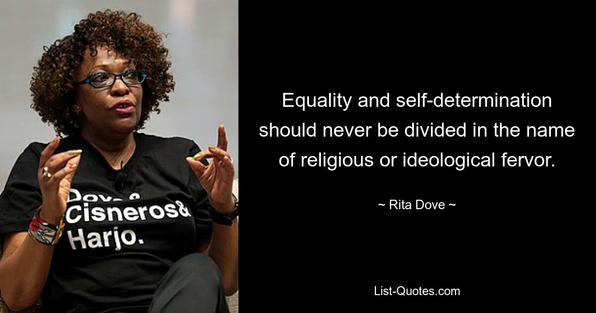 Equality and self-determination should never be divided in the name of religious or ideological fervor. — © Rita Dove