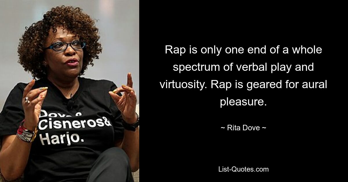 Rap is only one end of a whole spectrum of verbal play and virtuosity. Rap is geared for aural pleasure. — © Rita Dove