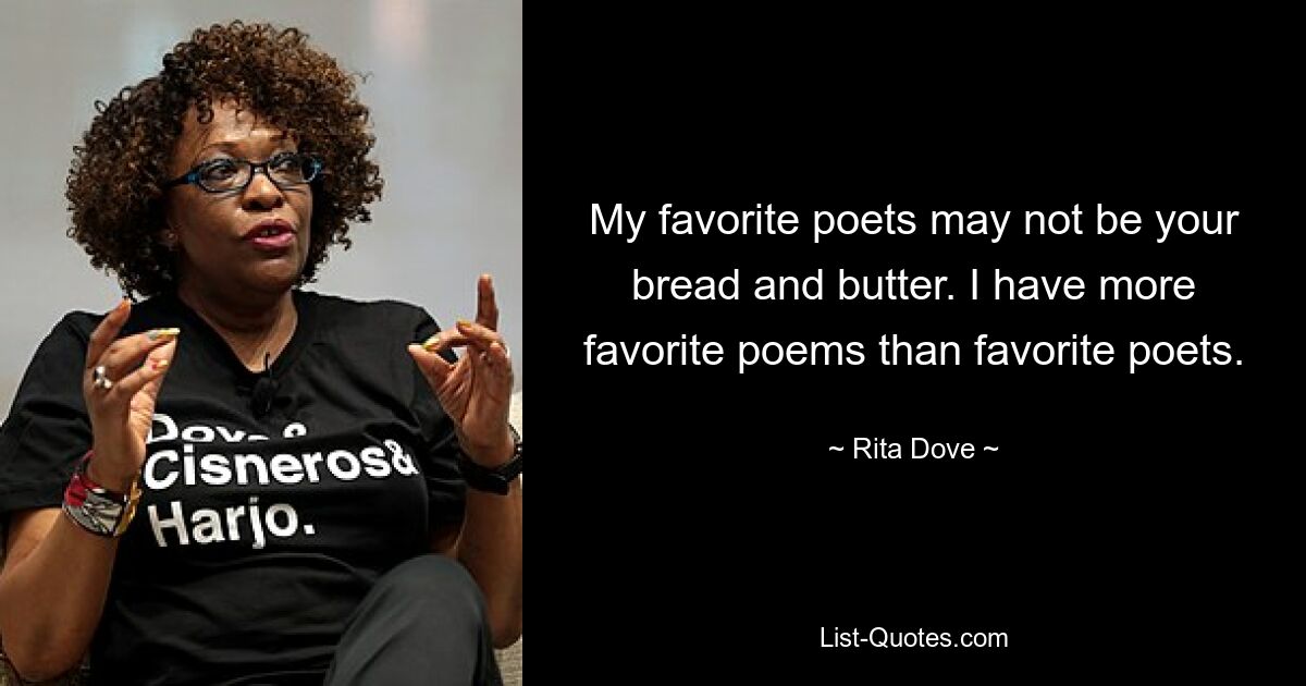 My favorite poets may not be your bread and butter. I have more favorite poems than favorite poets. — © Rita Dove