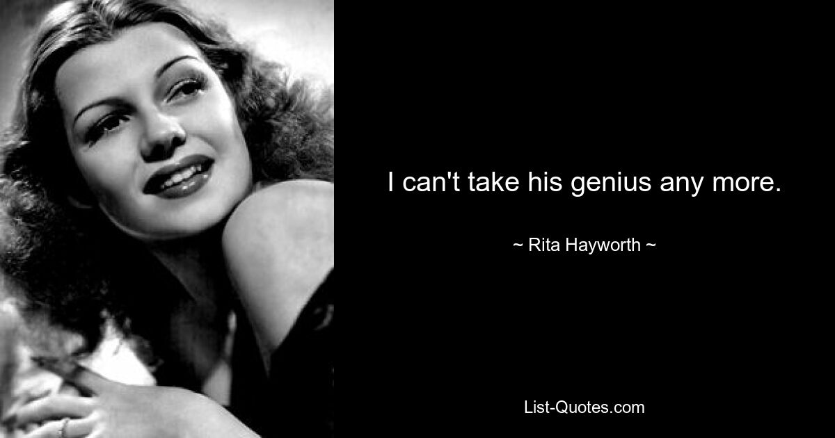 I can't take his genius any more. — © Rita Hayworth