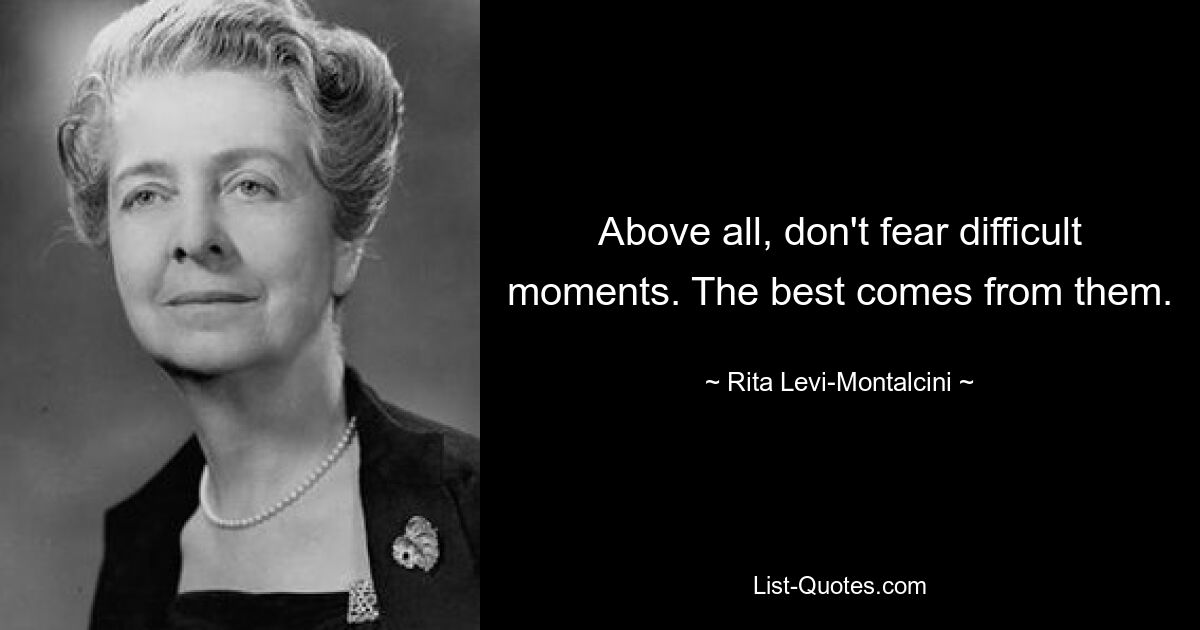 Above all, don't fear difficult moments. The best comes from them. — © Rita Levi-Montalcini