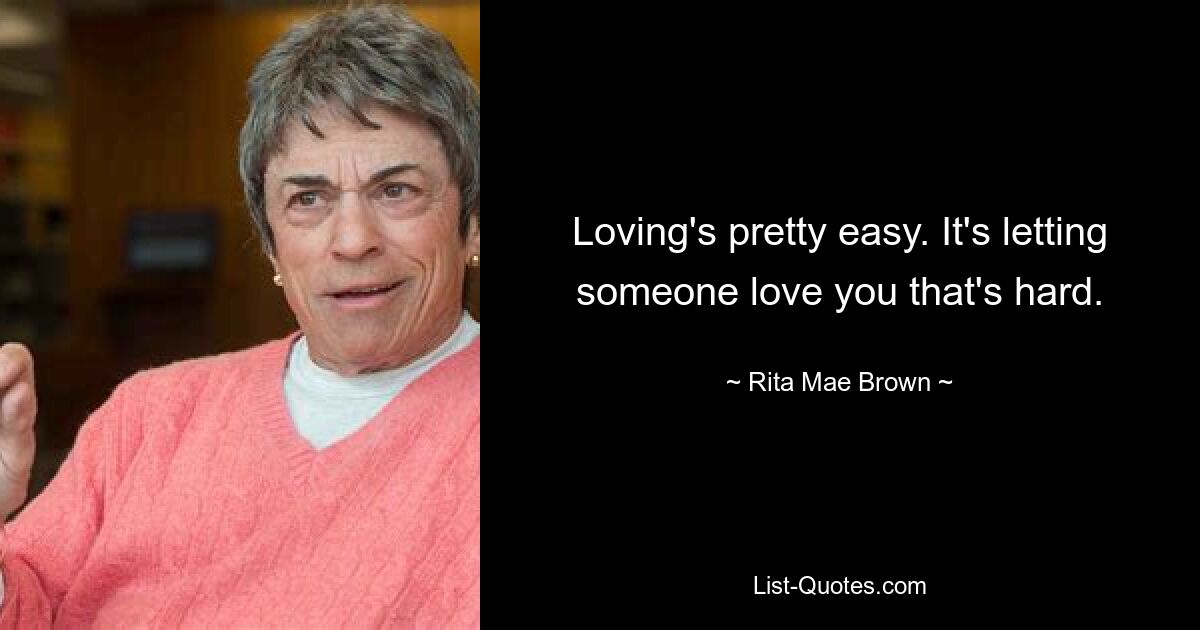 Loving's pretty easy. It's letting someone love you that's hard. — © Rita Mae Brown