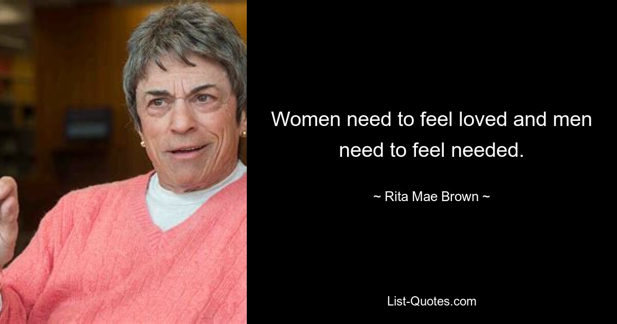 Women need to feel loved and men need to feel needed. — © Rita Mae Brown