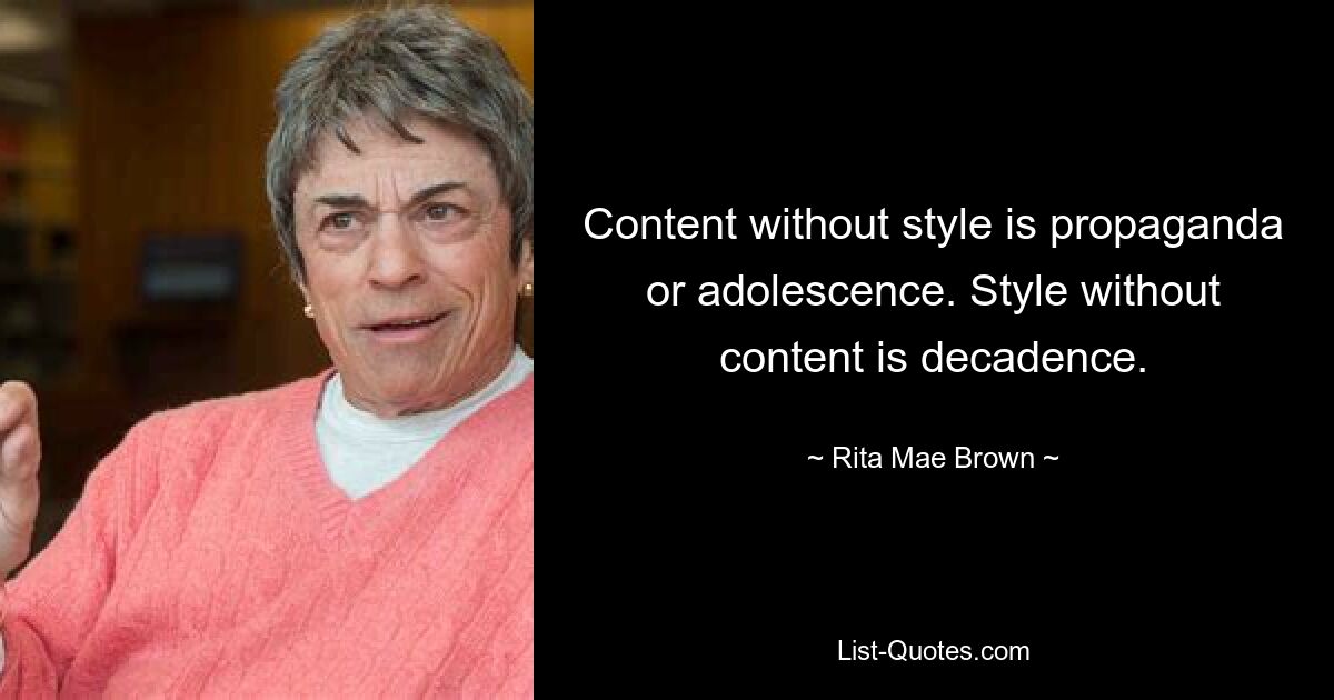 Content without style is propaganda or adolescence. Style without content is decadence. — © Rita Mae Brown