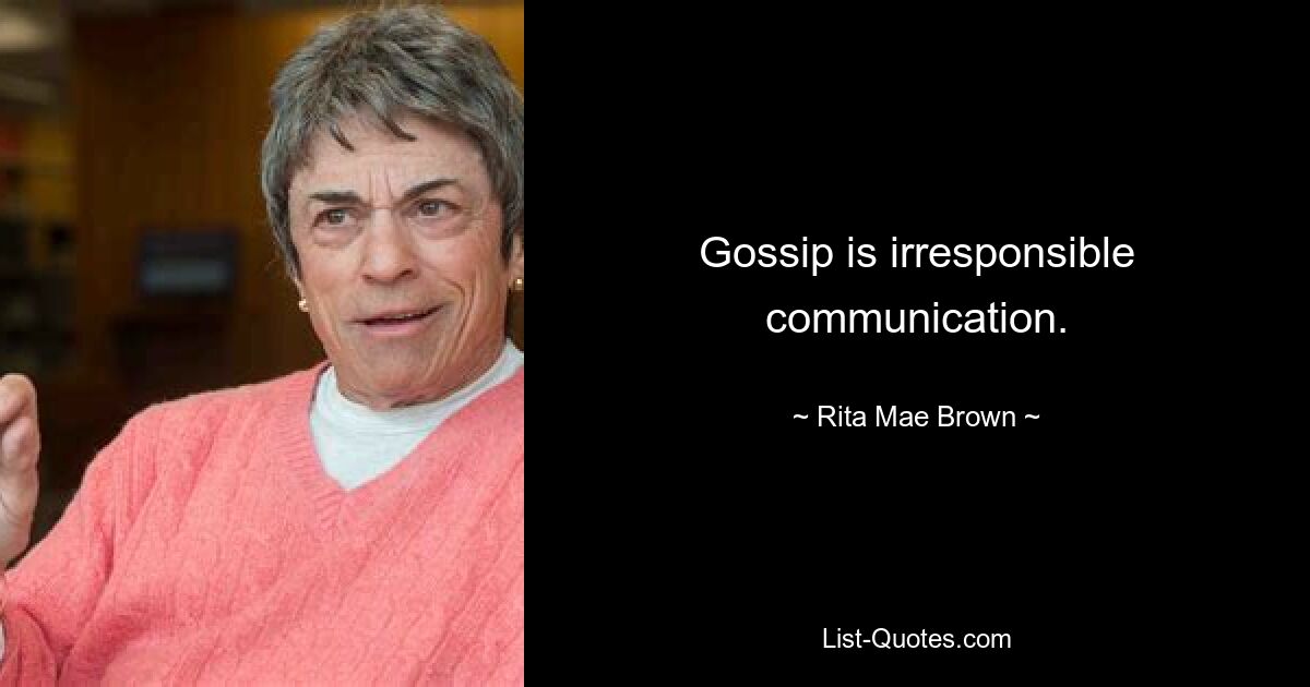 Gossip is irresponsible communication. — © Rita Mae Brown