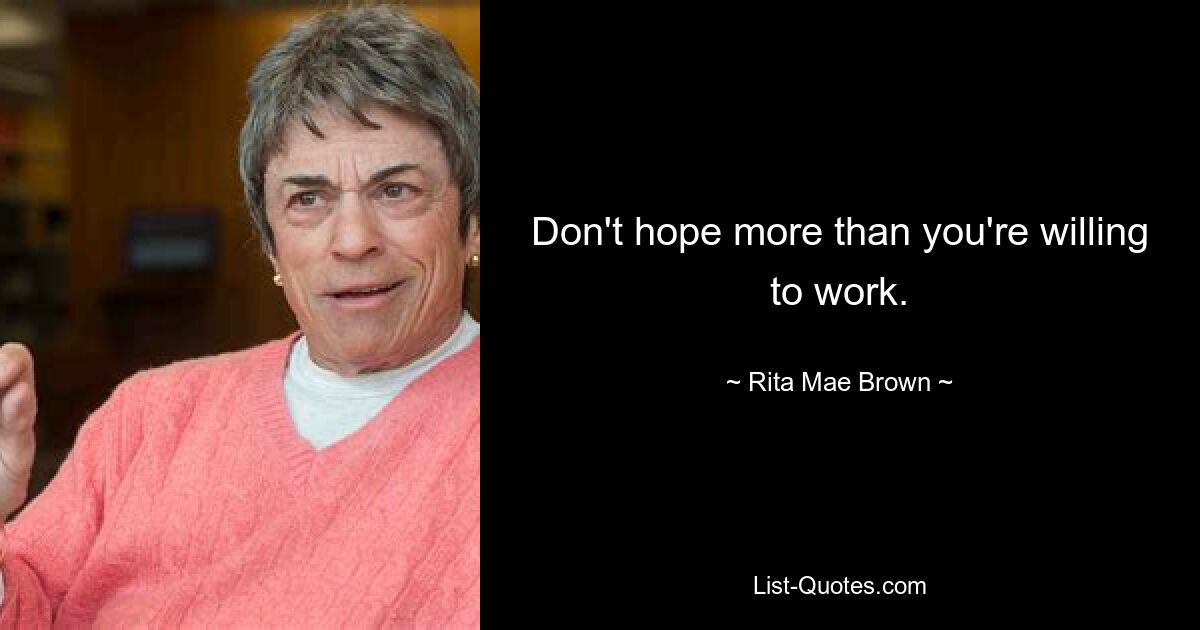 Don't hope more than you're willing to work. — © Rita Mae Brown